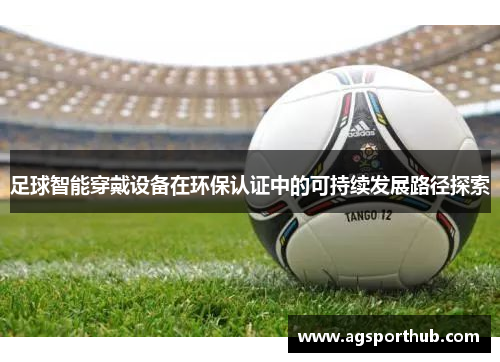 足球智能穿戴设备在环保认证中的可持续发展路径探索